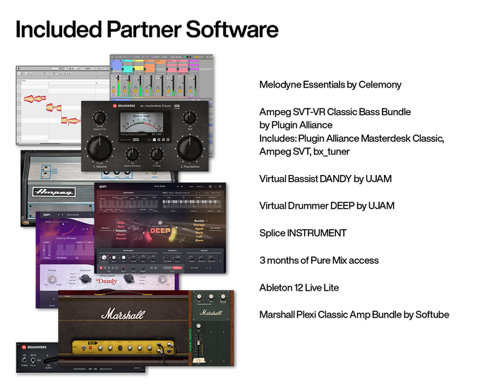 Included partner software with Volt: Melodyne Essentials by Celemony, Ampeg SVT-VR Classic Bass Bundle by Plugin Alliance (includes Masterdesk Classic, Ampeg SVT and bx_tuner), Virtual Bassist DANDY and Virtual Drummer DEEP by UJAM, Splice INSTRUMENT, Ableton 12 Live Lite, and Marshall Plexi Classic Amp Bundle by Softube, as well as 3 months of Pure Mix access.